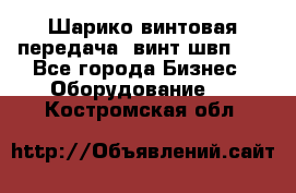 Шарико винтовая передача, винт швп  . - Все города Бизнес » Оборудование   . Костромская обл.